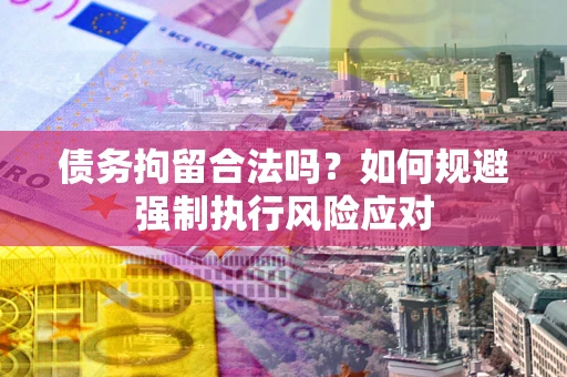 北京债务拘留合法吗？如何规避强制执行风险应对