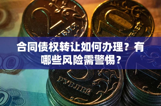 北京合同债权转让如何办理？有哪些风险需警惕？