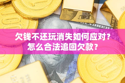 北京欠钱不还玩消失如何应对？怎么合法追回欠款？
