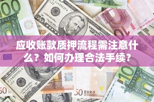 北京应收账款质押流程需注意什么？如何办理合法手续？