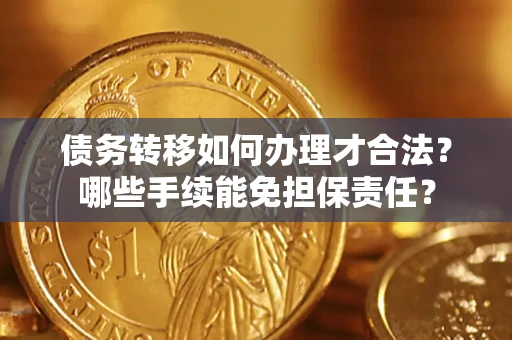 北京债务转移如何办理才合法？哪些手续能免担保责任？