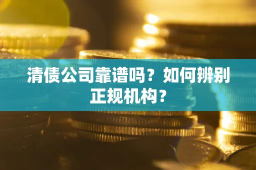 北京清债公司靠谱吗？如何辨别正规机构？