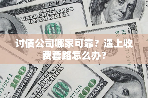 北京讨债公司哪家可靠？遇上收费套路怎么办？
