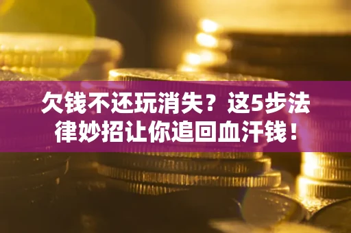 北京欠钱不还玩消失？这5步法律妙招让你追回血汗钱！