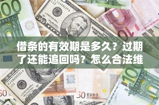 北京借条的有效期是多久？过期了还能追回吗？怎么合法维权？