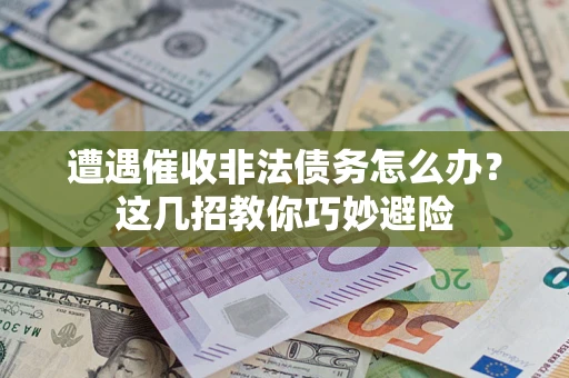 北京遭遇催收非法债务怎么办？这几招教你巧妙避险