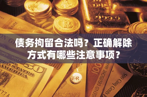 北京债务拘留合法吗？正确解除方式有哪些注意事项？