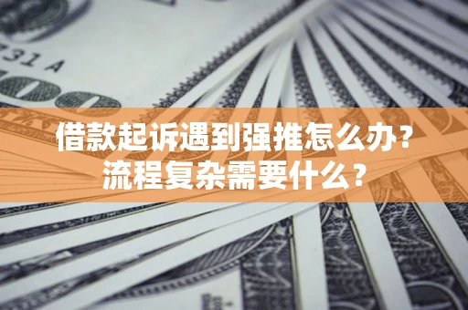 北京借款起诉遇到强推怎么办？流程复杂需要什么？