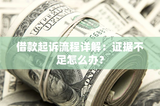 北京借款起诉流程详解：证据不足怎么办？