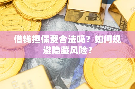 北京借钱担保费合法吗？如何规避隐藏风险？