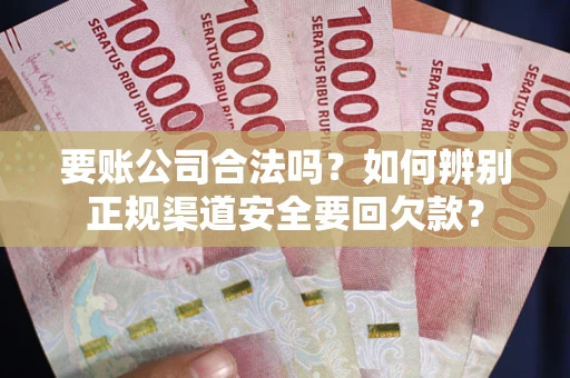 北京要账公司合法吗？如何辨别正规渠道安全要回欠款？