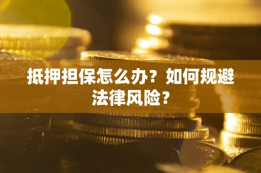 北京抵押担保怎么办？如何规避法律风险？