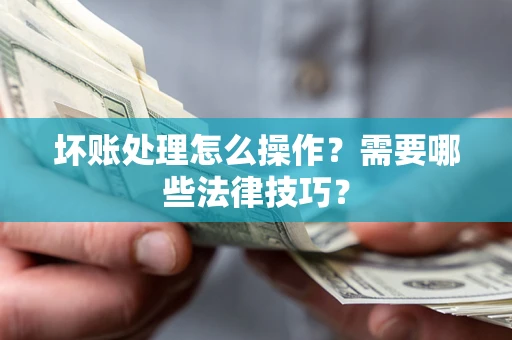 北京坏账处理怎么操作？需要哪些法律技巧？