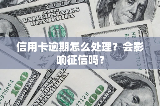 北京信用卡逾期怎么处理？会影响征信吗？