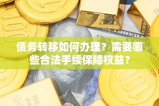 北京债务转移如何办理？需要哪些合法手续保障权益？