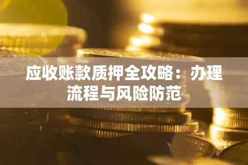 北京应收账款质押全攻略：办理流程与风险防范