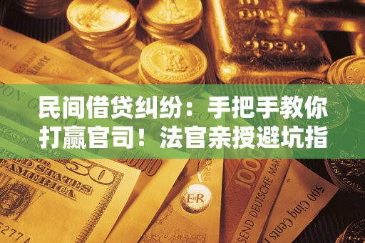 北京民间借贷纠纷：手把手教你打赢官司！法官亲授避坑指南