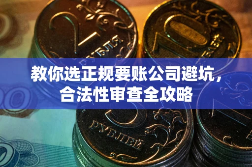 北京教你选正规要账公司避坑，合法性审查全攻略