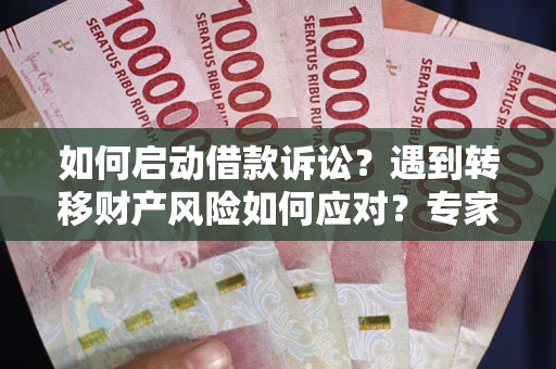 北京如何启动借款诉讼？遇到转移财产风险如何应对？专家解局支招