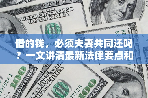 北京借的钱，必须夫妻共同还吗？一文讲清最新法律要点和避坑指南