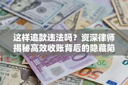 北京这样追款违法吗？资深律师揭秘高效收账背后的隐藏陷阱