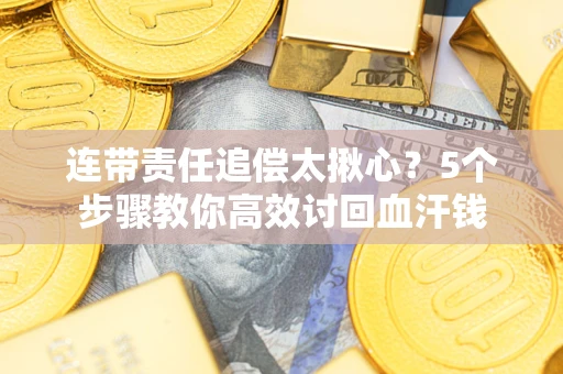北京连带责任追偿太揪心？5个步骤教你高效讨回血汗钱