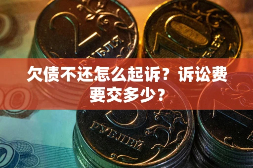 北京欠债不还怎么起诉？诉讼费要交多少？