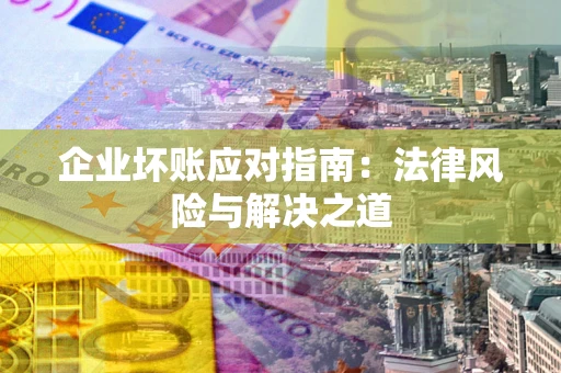 北京企业坏账应对指南：法律风险与解决之道