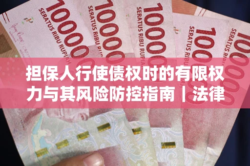 北京担保人行使债权时的有限权力与其风险防控指南｜法律实务解析