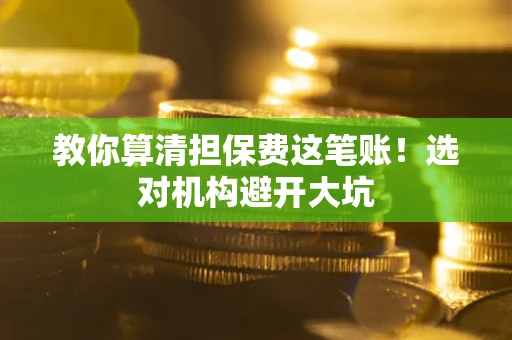 北京教你算清担保费这笔账！选对机构避开大坑