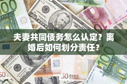 北京夫妻共同债务怎么认定？离婚后如何划分责任？