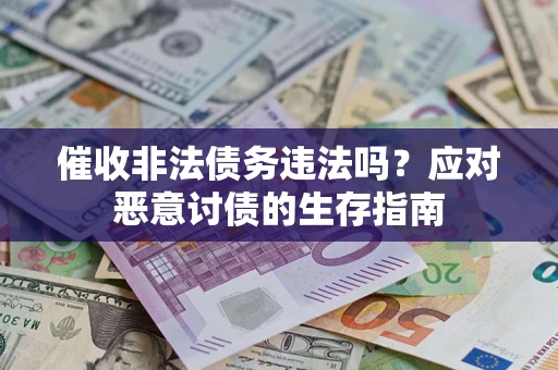北京催收非法债务违法吗？应对恶意讨债的生存指南