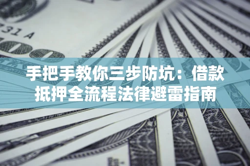 北京手把手教你三步防坑：借款抵押全流程法律避雷指南