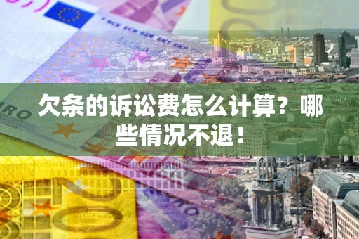 北京欠条的诉讼费怎么计算?哪些情况不退! 北京欠条的诉讼费怎么计算?哪些情况不退!