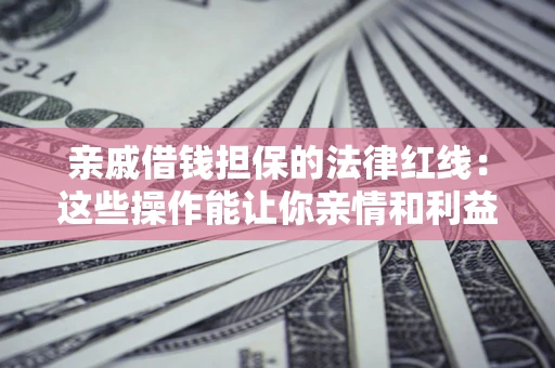 北京亲戚借钱担保的法律红线：这些操作能让你亲情和利益两不误