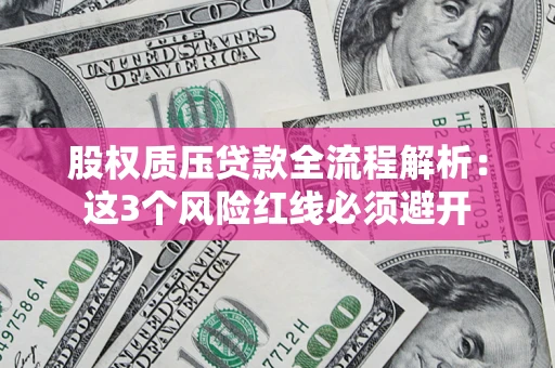 北京股权质压贷款全流程解析：这3个风险红线必须避开