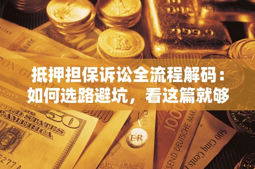北京抵押担保诉讼全流程解码：如何选路避坑，看这篇就够了