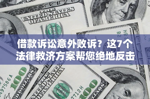 北京借款诉讼意外败诉？这7个法律救济方案帮您绝地反击！