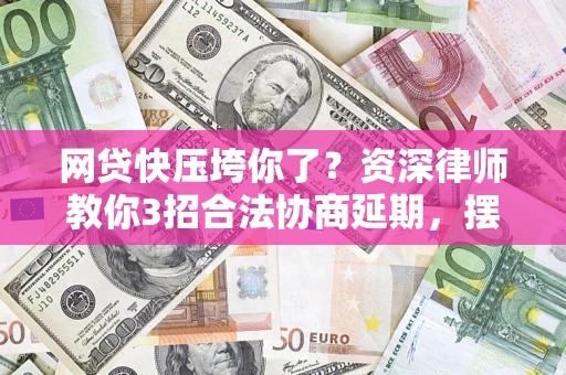 北京网贷快压垮你了？资深律师教你3招合法协商延期，摆脱暴力催收！