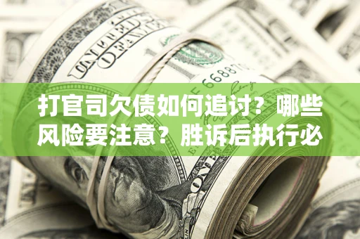 北京打官司欠债如何追讨？哪些风险要注意？胜诉后执行必看！