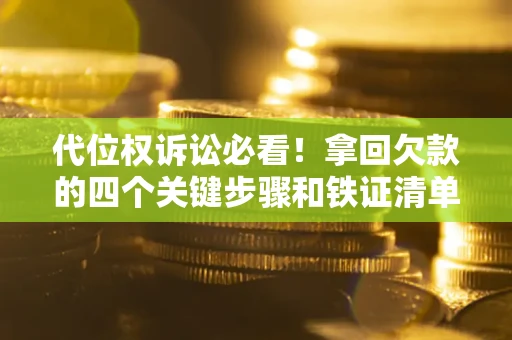 北京代位权诉讼必看!拿回欠款的四个关键步骤和铁证清单 北京代位权诉讼必看!拿回欠款的四个关键步骤和铁证清单