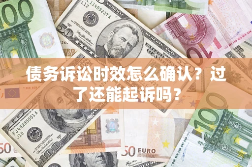 北京债务诉讼时效怎么确认？过了还能起诉吗？