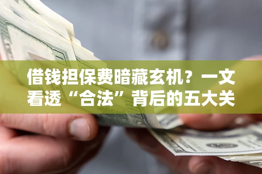 北京借钱担保费暗藏玄机？一文看透“合法”背后的五大关键陷阱