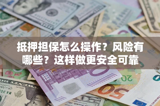 北京抵押担保怎么操作？风险有哪些？这样做更安全可靠