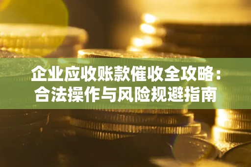 北京企业应收账款催收全攻略：合法操作与风险规避指南