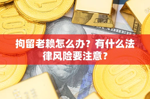 北京拘留老赖怎么办？有什么法律风险要注意？