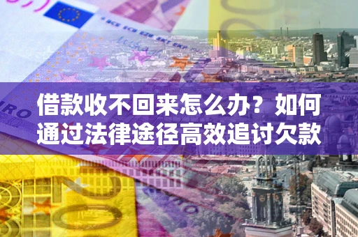 北京借款收不回来怎么办？如何通过法律途径高效追讨欠款？
