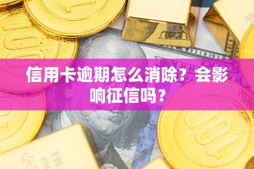 北京信用卡逾期怎么消除？会影响征信吗？