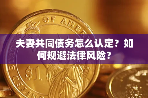 北京夫妻共同债务怎么认定？如何规避法律风险？