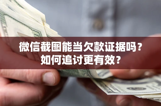 北京微信截图能当欠款证据吗？如何追讨更有效？